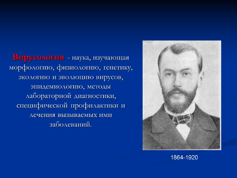 1864-1920  Вирусология - наука, изучающая морфологию, физиологию, генетику, экологию и эволюцию вирусов, эпидемиологию,